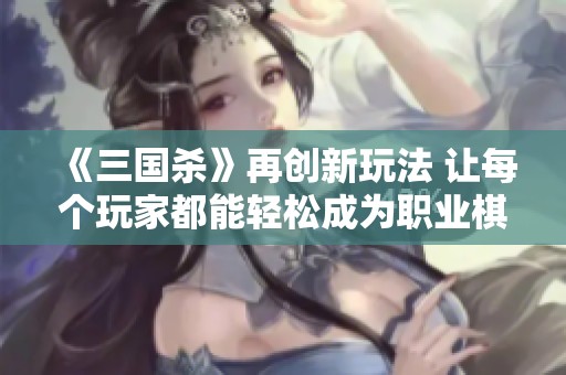 《三国杀》再创新玩法 让每个玩家都能轻松成为职业棋手