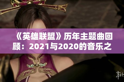 《英雄联盟》历年主题曲回顾：2021与2020的音乐之旅