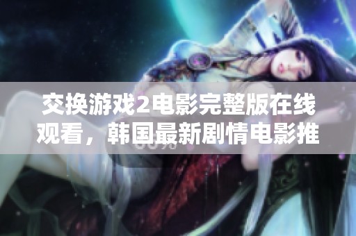 交换游戏2电影完整版在线观看，韩国最新剧情电影推荐