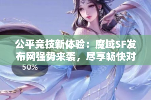公平竞技新体验：魔域SF发布网强势来袭，尽享畅快对战！