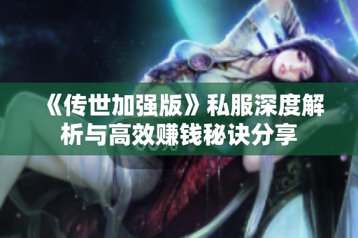《传世加强版》私服深度解析与高效赚钱秘诀分享