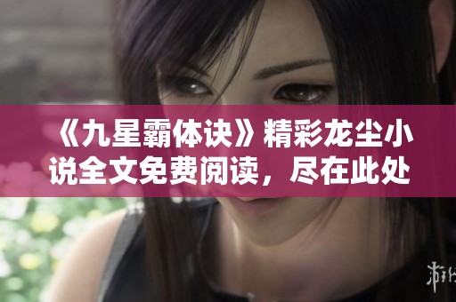 《九星霸体诀》精彩龙尘小说全文免费阅读，尽在此处！