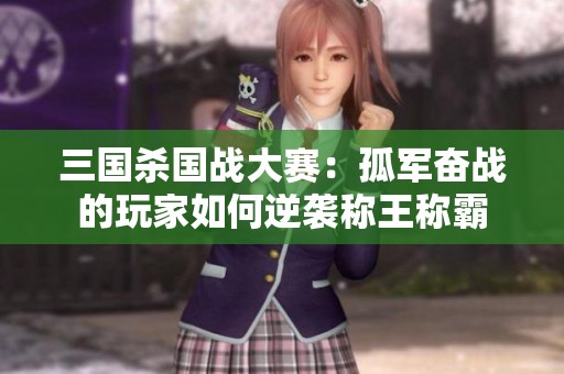 三国杀国战大赛：孤军奋战的玩家如何逆袭称王称霸
