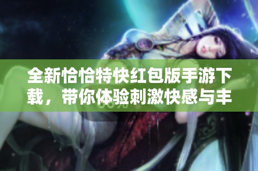 全新恰恰特快红包版手游下载，带你体验刺激快感与丰厚奖励