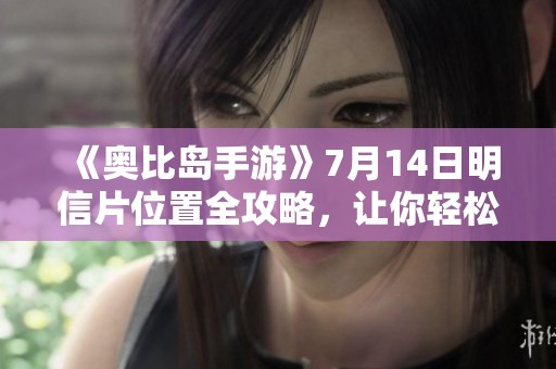 《奥比岛手游》7月14日明信片位置全攻略，让你轻松找到所在地点
