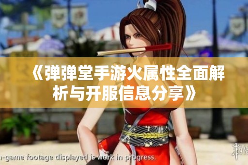 《弹弹堂手游火属性全面解析与开服信息分享》