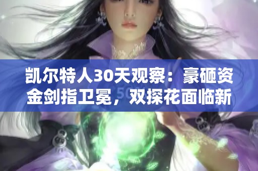 凯尔特人30天观察：豪砸资金剑指卫冕，双探花面临新挑战