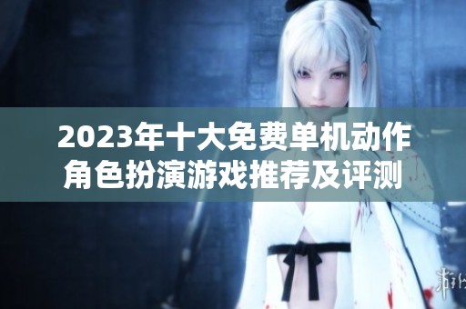 2023年十大免费单机动作角色扮演游戏推荐及评测