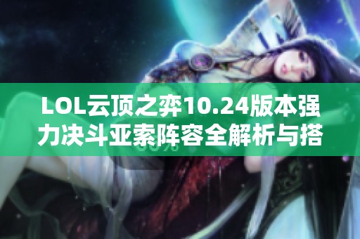 LOL云顶之弈10.24版本强力决斗亚索阵容全解析与搭配技巧