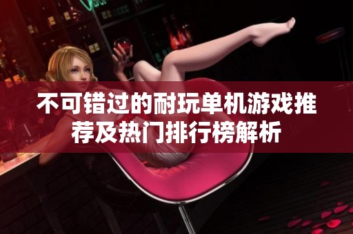 不可错过的耐玩单机游戏推荐及热门排行榜解析