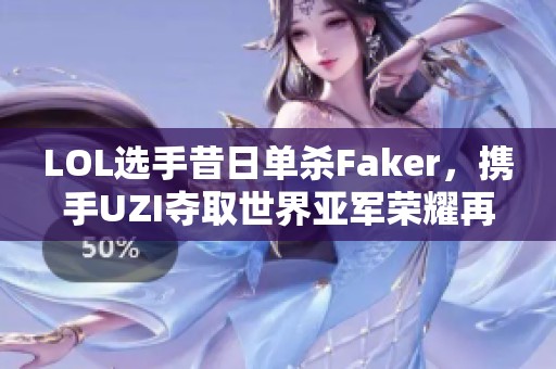 LOL选手昔日单杀Faker，携手UZI夺取世界亚军荣耀再回归