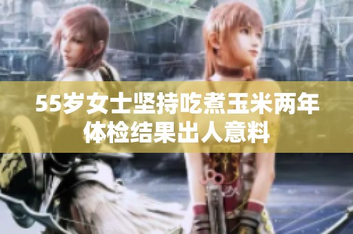 55岁女士坚持吃煮玉米两年体检结果出人意料