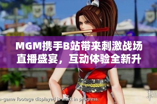MGM携手B站带来刺激战场直播盛宴，互动体验全新升级
