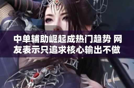 中单辅助崛起成热门趋势 网友表示只追求核心输出不做工具人