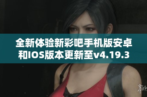 全新体验新彩吧手机版安卓和IOS版本更新至v4.19.3