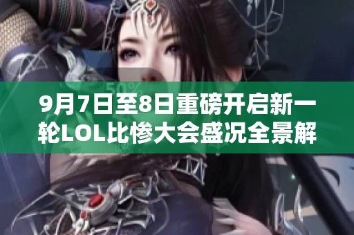 9月7日至8日重磅开启新一轮LOL比惨大会盛况全景解析