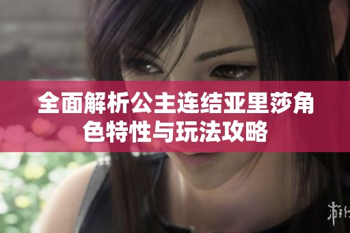 全面解析公主连结亚里莎角色特性与玩法攻略