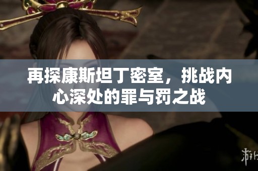 再探康斯坦丁密室，挑战内心深处的罪与罚之战