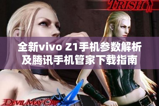 全新vivo Z1手机参数解析及腾讯手机管家下载指南