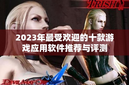 2023年最受欢迎的十款游戏应用软件推荐与评测