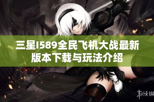 三星I589全民飞机大战最新版本下载与玩法介绍