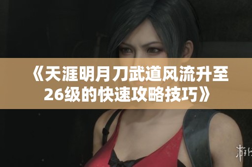 《天涯明月刀武道风流升至26级的快速攻略技巧》