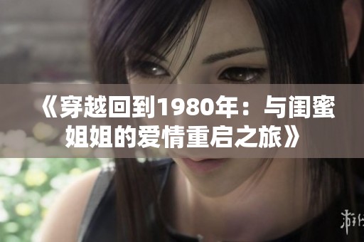 《穿越回到1980年：与闺蜜姐姐的爱情重启之旅》