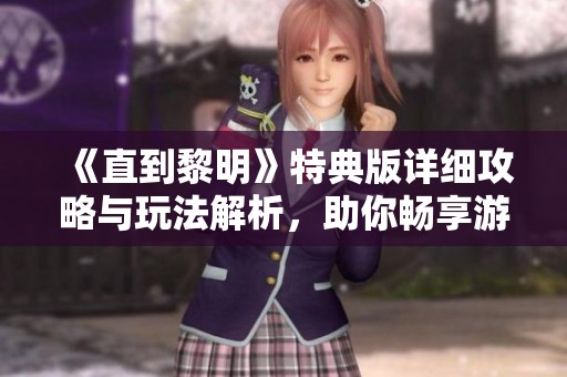 《直到黎明》特典版详细攻略与玩法解析，助你畅享游戏乐趣