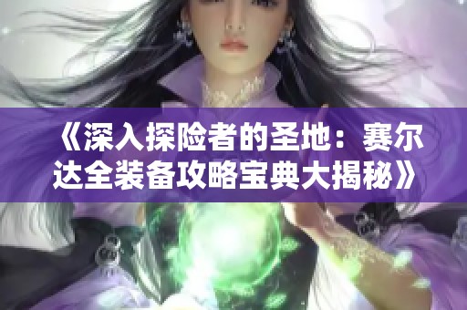 《深入探险者的圣地：赛尔达全装备攻略宝典大揭秘》