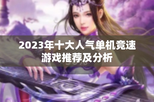 2023年十大人气单机竞速游戏推荐及分析
