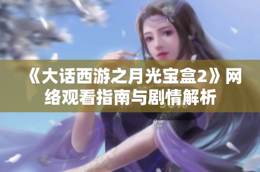 《大话西游之月光宝盒2》网络观看指南与剧情解析