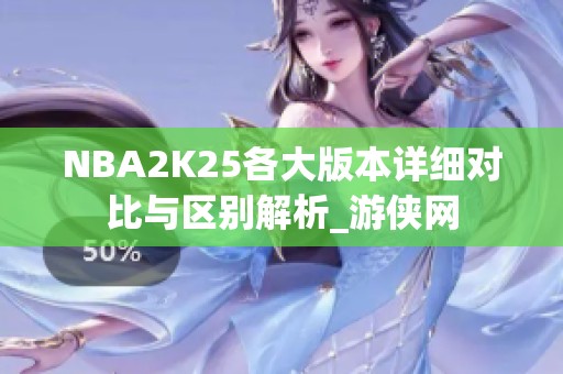 NBA2K25各大版本详细对比与区别解析_游侠网