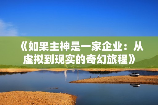《如果主神是一家企业：从虚拟到现实的奇幻旅程》