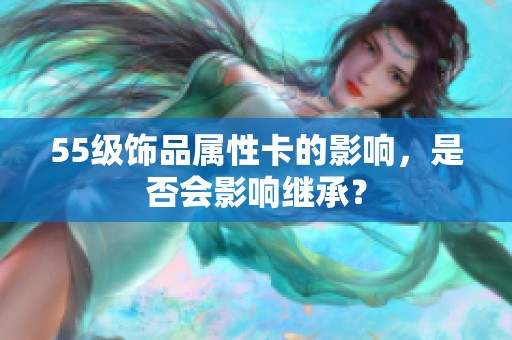 55级饰品属性卡的影响，是否会影响继承？