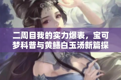 二周目我的实力爆表，宝可梦科普与黄鳝白玉汤新篇探讨