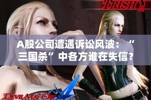 A股公司遭遇诉讼风波：“三国杀”中各方谁在失信？