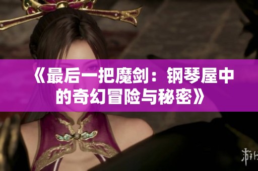 《最后一把魔剑：钢琴屋中的奇幻冒险与秘密》