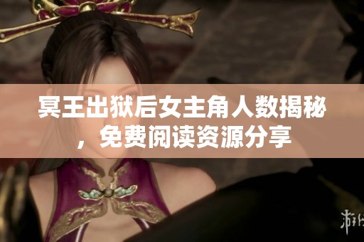 冥王出狱后女主角人数揭秘，免费阅读资源分享