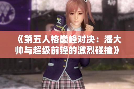 《第五人格巅峰对决：潘大帅与超级前锋的激烈碰撞》