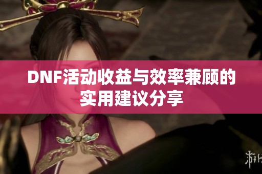 DNF活动收益与效率兼顾的实用建议分享