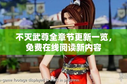 不灭武尊全章节更新一览，免费在线阅读新内容