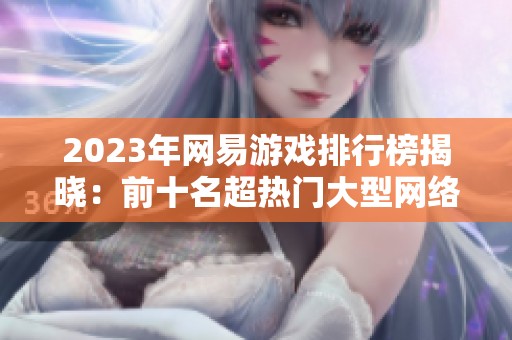 2023年网易游戏排行榜揭晓：前十名超热门大型网络游戏盘点