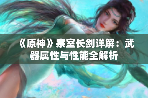 《原神》宗室长剑详解：武器属性与性能全解析