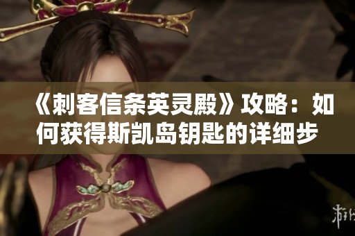 《刺客信条英灵殿》攻略：如何获得斯凯岛钥匙的详细步骤与技巧