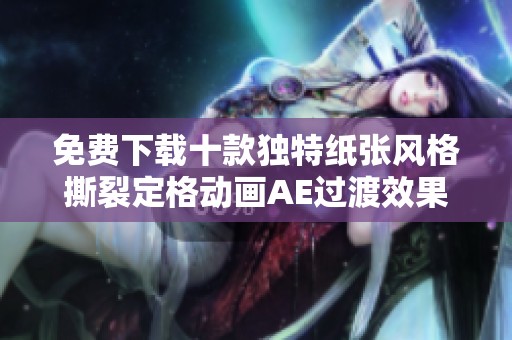 免费下载十款独特纸张风格撕裂定格动画AE过渡效果包