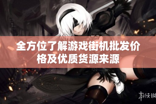 全方位了解游戏街机批发价格及优质货源来源