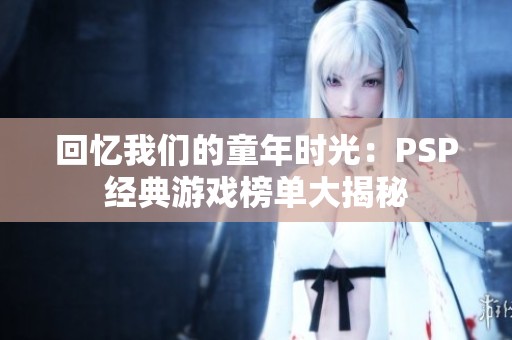 回忆我们的童年时光：PSP经典游戏榜单大揭秘