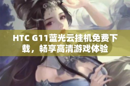 HTC G11蓝光云挂机免费下载，畅享高清游戏体验