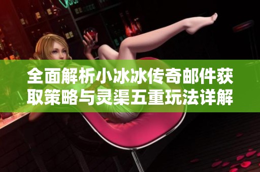 全面解析小冰冰传奇邮件获取策略与灵渠五重玩法详解