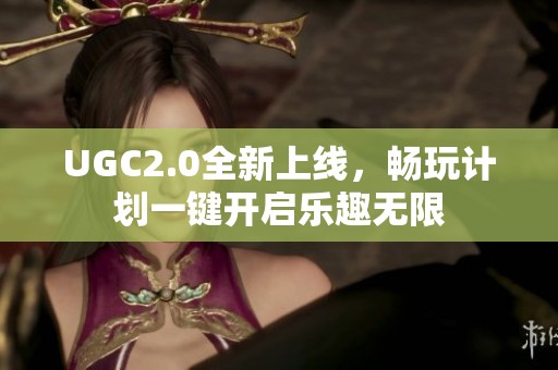 UGC2.0全新上线，畅玩计划一键开启乐趣无限